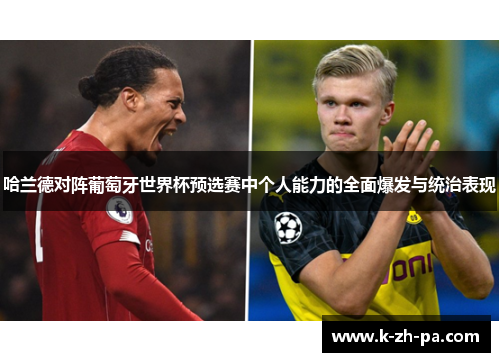 哈兰德对阵葡萄牙世界杯预选赛中个人能力的全面爆发与统治表现
