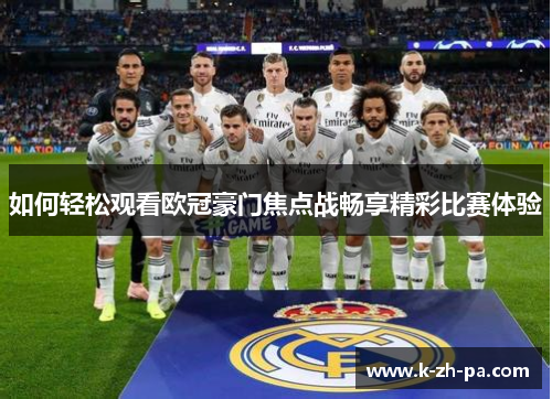 如何轻松观看欧冠豪门焦点战畅享精彩比赛体验 如何轻松观看欧冠豪门焦点战畅享精彩比赛体验