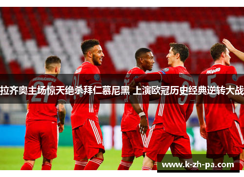 拉齐奥主场惊天绝杀拜仁慕尼黑 上演欧冠历史经典逆转大战