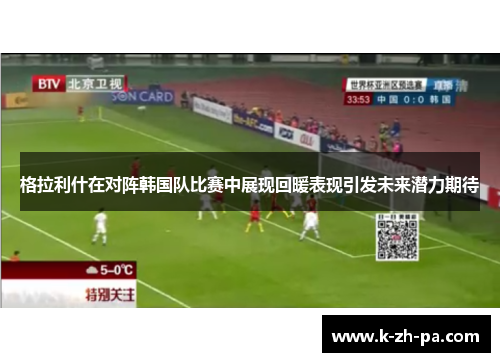 格拉利什在对阵韩国队比赛中展现回暖表现引发未来潜力期待