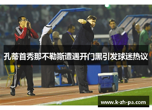 孔蒂首秀那不勒斯遭遇开门黑引发球迷热议