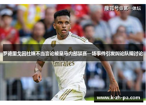 罗德里戈因社媒不当言论被皇马内部禁赛一场事件引发舆论队规讨论 罗德里戈因社媒不当言论被皇马内部禁赛一场事件引发舆论队规讨论