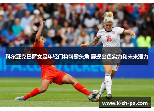 科尔亚克巴萨女足年轻门将崭露头角 展现出色实力和未来潜力 科尔亚克巴萨女足年轻门将崭露头角 展现出色实力和未来潜力